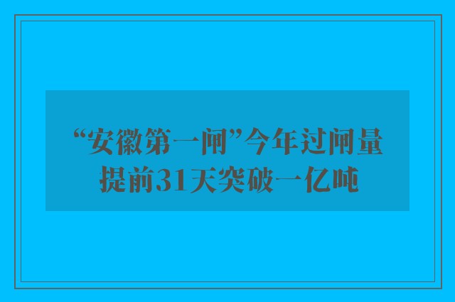 “安徽第一闸”今年过闸量提前31天突破一亿吨