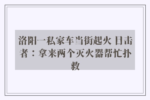 洛阳一私家车当街起火 目击者：拿来两个灭火器帮忙扑救