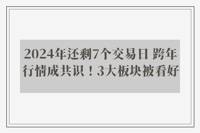 2024年还剩7个交易日 跨年行情成共识！3大板块被看好